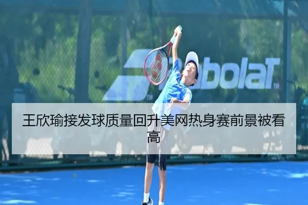 王欣瑜接发球质量回升美网热身赛前景被看高 - LIBOSPORTS