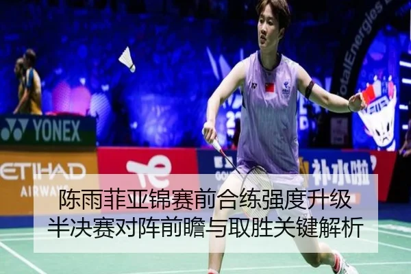 陈雨菲亚锦赛前合练强度升级 半决赛对阵前瞻与取胜关键解析 - LIBOSPORTS